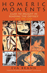 Title: Homeric Moments: Clues to Delight in Reading the Odyssey and the Iliad, Author: Eva Brann