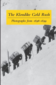 Title: The Klondike Gold Rush: Photographs from 1896-1899, Author: Graham B Wilson