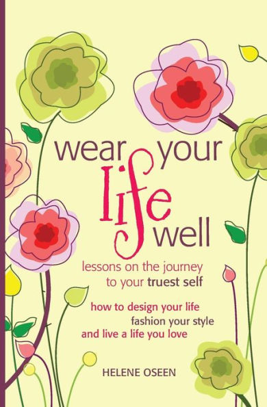 Wear Your Life Well: Lessons on the Journey to your Truest Self: How to design your life, fashion your style and live a life you love.