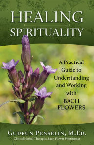 Title: Healing Spirituality: A practical Guide to Understanding and Working with Bach Flowers, Author: Gudrun Penselin