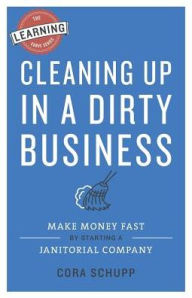 Title: Cleaning Up in a Dirty Business: Make Money Fast by Starting a Janitorial Company, Author: Cora Schupp