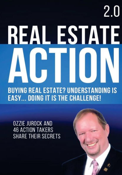 Real Estate Action 2.0 Buying Real Estate? Understanding is Easy... Doing it is the Challenge: Ozzie Jurock And 47 Action Takers Share Their Secrets
