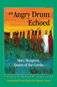 Title: An Angry Drum Echoed: Mary Musgrove, Queen of the Creeks, Author: Pamela Bauer Mueller
