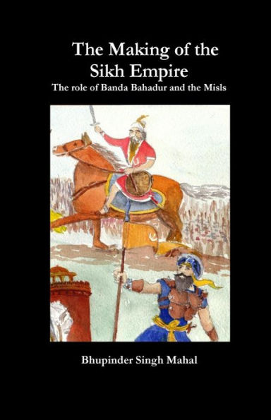 The Making of the Sikh Empire: The role of Banda Bahadur and the Misls