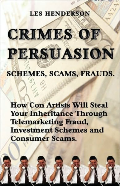 Crimes of Persuasion: Schemes, Scams, Frauds. How con artists will steal your savings and inheritance through telemarketing fraud, investment schemes and internet consumer scams.