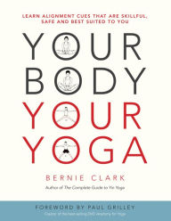 Title: Your Body, Your Yoga: Learn Alignment Cues That Are Skillful, Safe, and Best Suited To You, Author: Bernie Clark