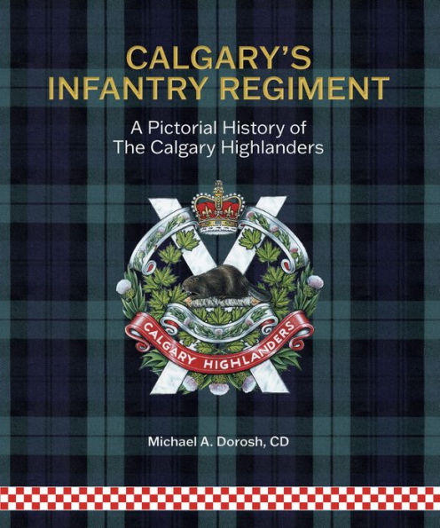 Calgary's Infantry Regiment: A Pictorial History of the Calgary Highlanders