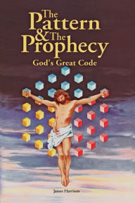 Title: Pattern and the Prophecy: God's Great Code, Author: James Harrison