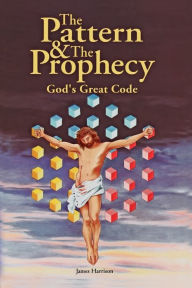 Title: The Pattern & the Prophecy: God's Great Code, Author: James Harrison