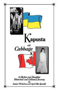 Title: Kapusta or Cabbage - A Mother and Daughter Historical and Culinary Journey, Author: Jennie Ts Choban