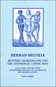 Title: Herman Melville: Between Charlemagne and the Antemosaic Cosmic Man - Race, Class and the Crisis of Bourgeois Ideology in an American Re, Author: Loren Goldner