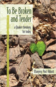 Title: To Be Broken and Tender: A Quaker Theology for Today, Author: Margery Post Abbott