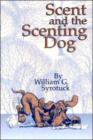 Title: Scent and the Scenting Dog, Author: William G. Syrotuck