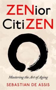 Title: ZENior CitiZEN: Mastering the Art of Aging, Author: Sebastian de Assis