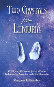 Title: Two Crystals From Lemuria: 12,000 year old Crystals Reveal a Precise Technique for Ascension to the 5th Dimension, Author: Margaret L Brandeis