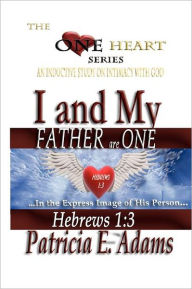 Title: I and My Father Are One: An Inductive Study on Intimacy with God, Author: Patricia E. Adams