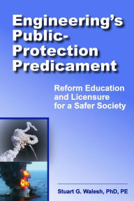 Title: Engineering's Public-Protection Predicament: Reform Education and Licensure for a Safer Society, Author: Stuart G. Walesh