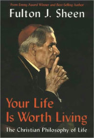 Title: Your Life Is Worth Living: The Christian Philosophy of Life, Author: Fulton J. Sheen