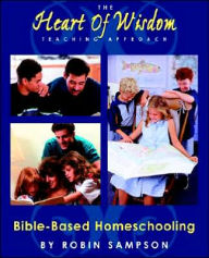 Title: The Heart of Wisdom Teaching Approach: Bible Based Homeschooling, Author: Robin Sampson