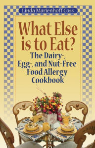 Title: What Else is to Eat?: The Dairy-, Egg-, and Nut-Free Food Allergy Cookbook, Author: Linda Marienhoff Coss