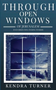 Title: Through the Windows of Jerusalem: Even Birds Sing During the Storms, Author: Kendra Bradford