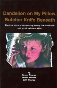 Title: Dandelion on My Pillow, Butcher Knife Beneath: The True Story of an Amazing Family That Lived with and Loved Kids Who Killed, Author: Nancy Thomas