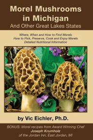 Title: Morel Mushrooms in Michigan And Other Great Lakes States, Author: Vic Eichler Ph D