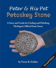 Title: Peter & His Pet Petoskey Stone: A Story and Guide for Finding and Polishing Michigan's Official State Stone, Author: Victor B. Eichler