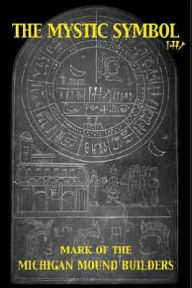 Title: The Mystic Symbol: Mark of the Michigan Mound Builders, Author: Henriette Mertz