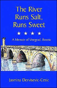 Title: The River Runs Salt, Runs Sweet: A Memoir of Visegrad, Bosnia, Author: Jasmina Dervisevic-Cesic