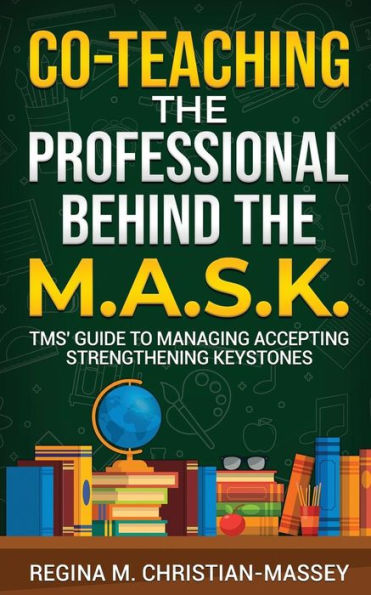 Co-Teaching: The Professional Behind The M.A.S.K.:TMS' Guide to Managing Accepting Strenthening Keystones