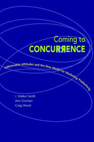 Title: Coming to Concurrence: Addressable Attitudes and the New Model for Marketing Productivity, Author: J. Walker Smith