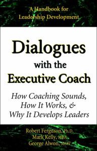 Title: Dialogues with the Executive Coach: How Coaching Sounds, How It Works, and Why It Develops Leaders, Author: Mark Kelly