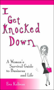 Title: I Get Knocked Down: A Woman's Survival Guide to Business and Life, Author: Eva Kalivas