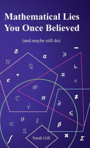Title: Mathematical Lies You Once Believed: (and maybe still do), Author: Sarah Gift