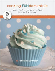 Title: Cooking FUNdamentals: yummy, healthy and quick recipes for kids & grown-ups!, Author: Faith Moser