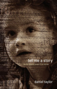 Title: Tell Me a Story: The Life-Shaping Power of Our Stories, Author: Daniel Taylor