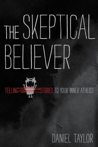 Title: The Skeptical Believer: Telling Stories to Your Inner Atheist, Author: Daniel Taylor