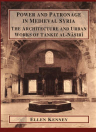 Title: Power and Patronage in Medieval Syria: The Architecture and Urban Works of Tankiz al-Nasiri, Author: Ellen Kenney