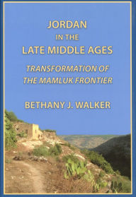 Title: Jordan in the Late Middle Ages: Transformation of the Mamluk Frontier, Author: Bethany Walker