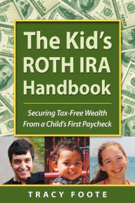 Title: The Kid's Roth Ira Handbook, Securing Tax-Free Wealth From A Child's First Paycheck, Author: Tracy Foote