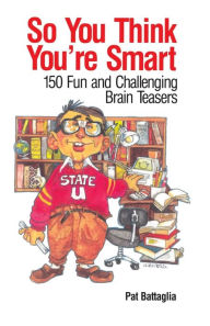 Title: So You Think You're Smart: 150 Fun and Challenging Brain Teasers, Author: Pat Battaglia