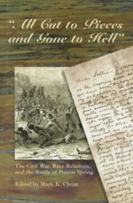 Title: All Cut to Pieces and Gone to Hell: The Civil War, Race Relations, and the Battle of Poison Spring, Author: Mark Christ