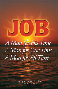 Title: Job: A Man for His Time, A Man for Our Time, A Man for All Time, Author: Gregory V. Jones