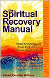 Title: Spiritual Recovery Manual: Vedic Knowledge and Yogic Techniques to Accelerate Recovery for Addicts, Codependents and Adult Children of Dysfunctional Families, Author: Patrick Gresham Williams
