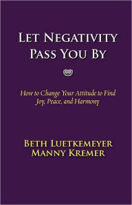 Title: Let Negativity Pass You By: How to Change Your Attitude to Find Joy, Peace, and Harmony, Author: Beth Leutkemeyer