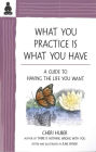 What You Practice Is What You Have: A Guide to Having the Life You Want