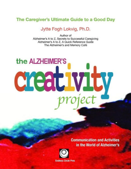 the Alzheimer's Creativity Project: Caregiver's Ultimate Guide to a Good Day; Communication and Activities World of