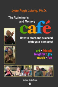 Title: The Alzheimer's and Memory Café: How to Start and Succeed with Your Own Café, Author: PhD Jytte Fogh Lokvig