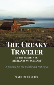 Title: Creaky Traveler in the North West Highlands of Scotland: A Journey for the Mobile but Not Agile, Author: Warren Rovetch